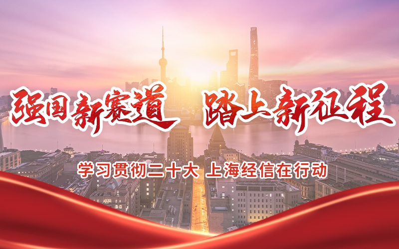 强国新赛道 踏上新征程——学习贯彻二十大 上海经信在行动